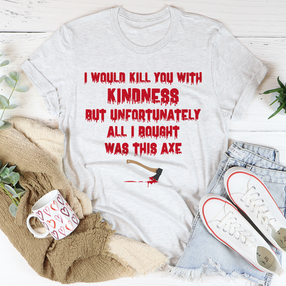 I Would Kill You With Kindness T-Shirt