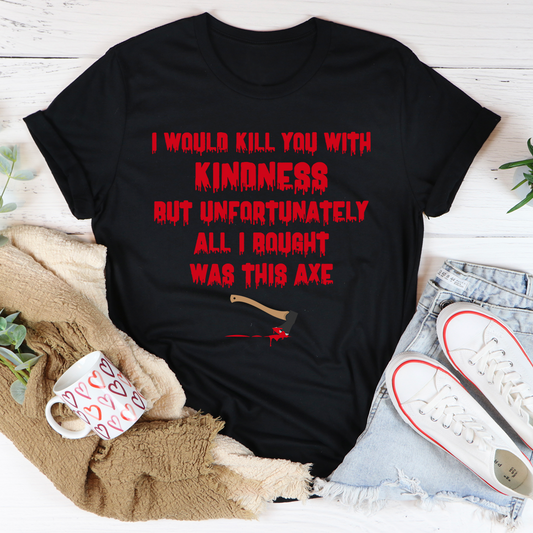 I Would Kill You With Kindness T-Shirt