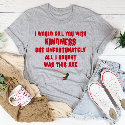 I Would Kill You With Kindness T-Shirt