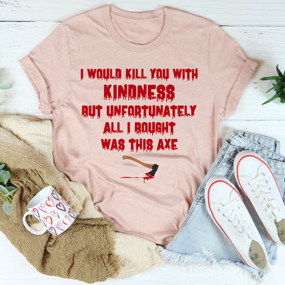 I Would Kill You With Kindness T-Shirt
