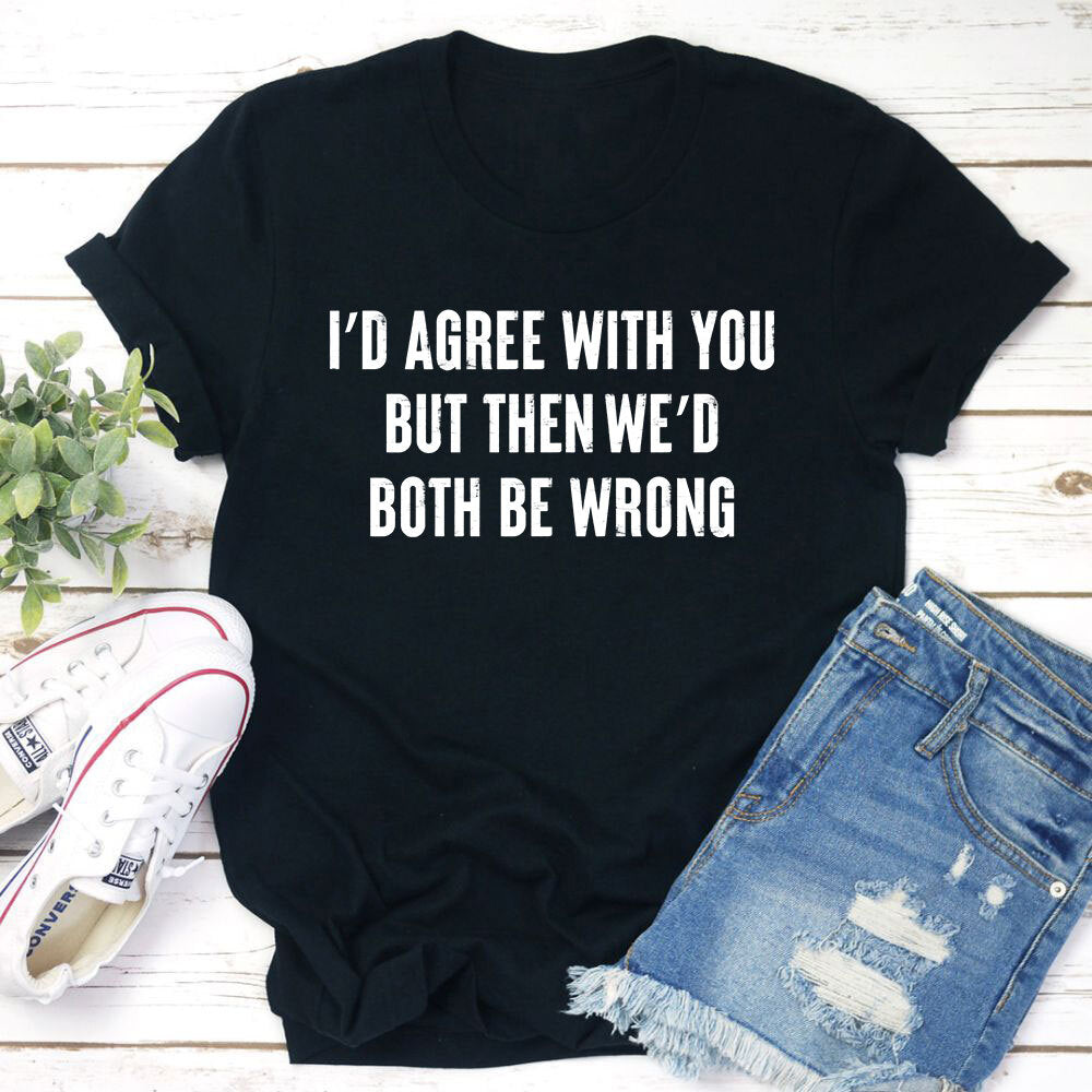 I'd Agree With You T-Shirt