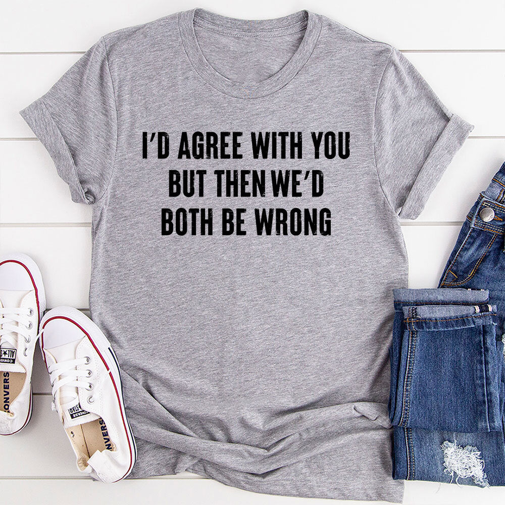 I'd Agree With You T-Shirt