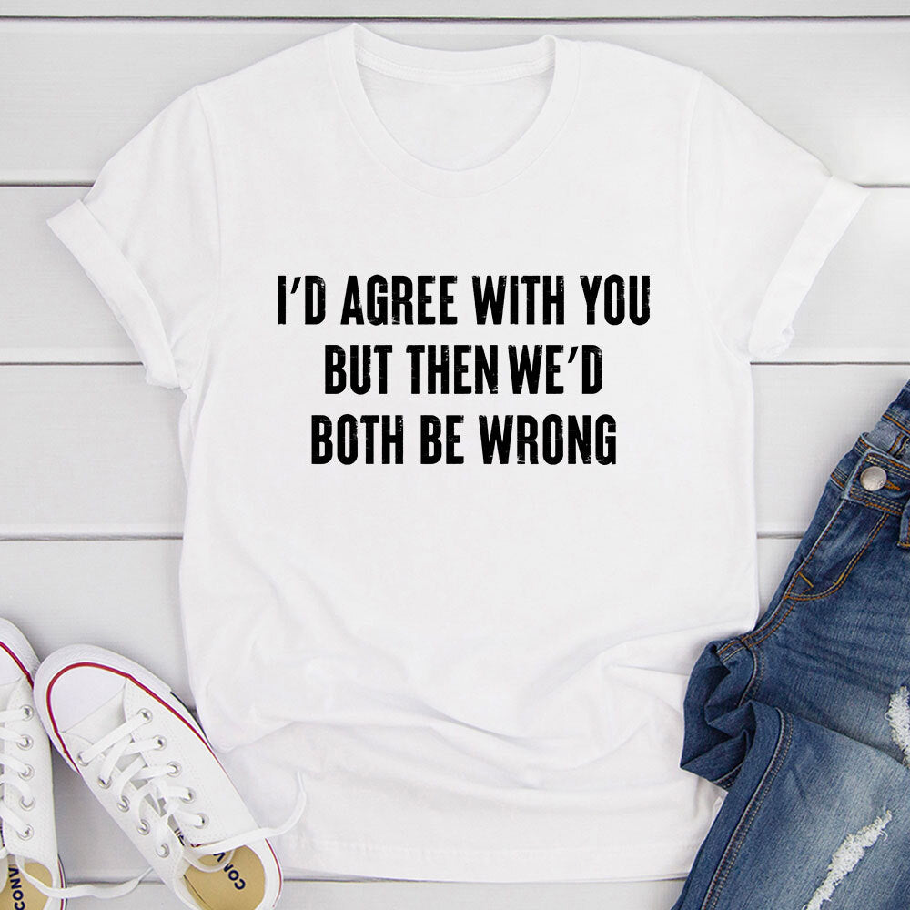 I'd Agree With You T-Shirt